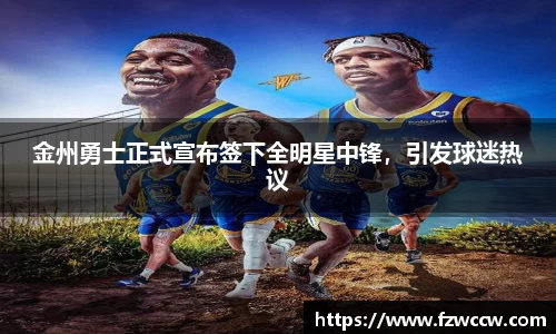 金州勇士正式宣布签下全明星中锋，引发球迷热议