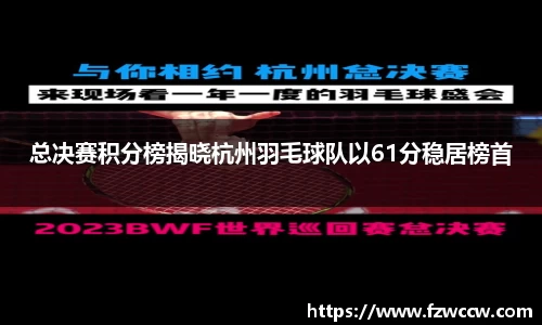 总决赛积分榜揭晓杭州羽毛球队以61分稳居榜首