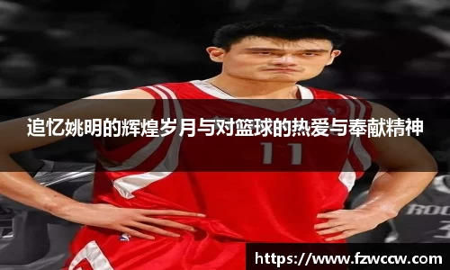 追忆姚明的辉煌岁月与对篮球的热爱与奉献精神