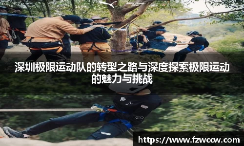 深圳极限运动队的转型之路与深度探索极限运动的魅力与挑战