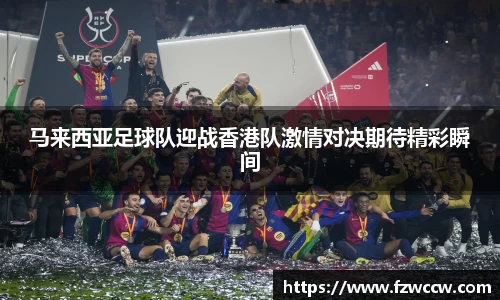 马来西亚足球队迎战香港队激情对决期待精彩瞬间