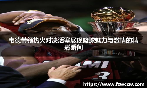 韦德带领热火对决活塞展现篮球魅力与激情的精彩瞬间