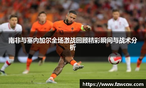 南非与塞内加尔全场激战回顾精彩瞬间与战术分析