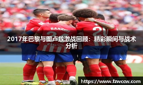 2017年巴黎与图卢兹激战回顾：精彩瞬间与战术分析