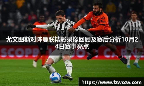 尤文图斯对阵曼联精彩录像回顾及赛后分析10月24日赛事亮点