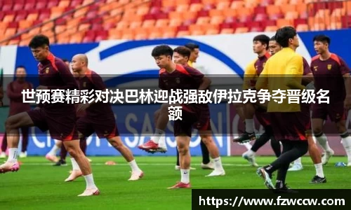 世预赛精彩对决巴林迎战强敌伊拉克争夺晋级名额