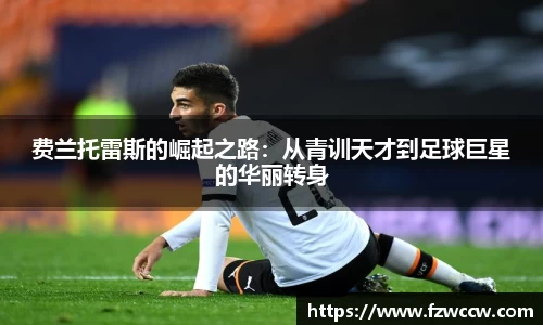 费兰托雷斯的崛起之路：从青训天才到足球巨星的华丽转身
