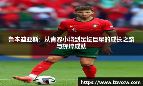 鲁本迪亚斯：从青涩小将到足坛巨星的成长之路与辉煌成就