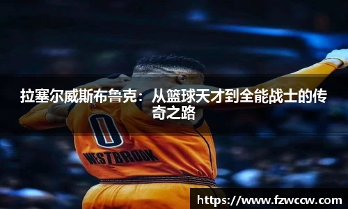 拉塞尔威斯布鲁克：从篮球天才到全能战士的传奇之路
